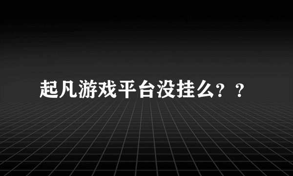 起凡游戏平台没挂么？？