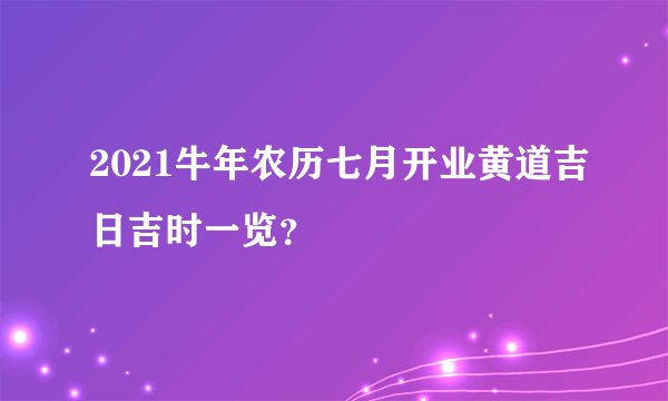 2021牛年农历七月开业黄道吉日吉时一览？