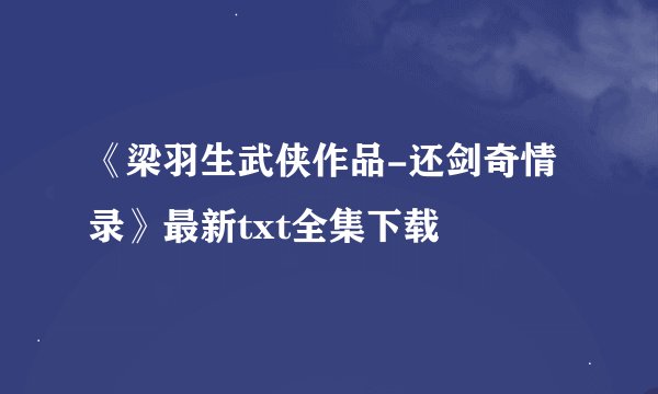 《梁羽生武侠作品-还剑奇情录》最新txt全集下载