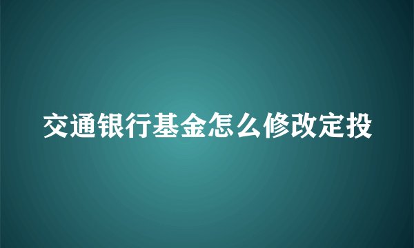 交通银行基金怎么修改定投