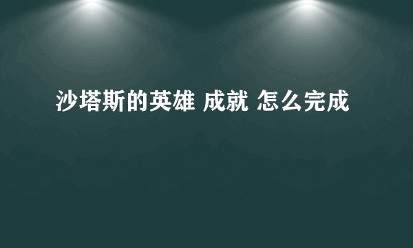 沙塔斯的英雄 成就 怎么完成