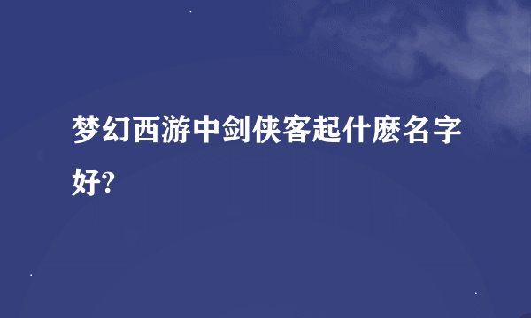 梦幻西游中剑侠客起什麽名字好?