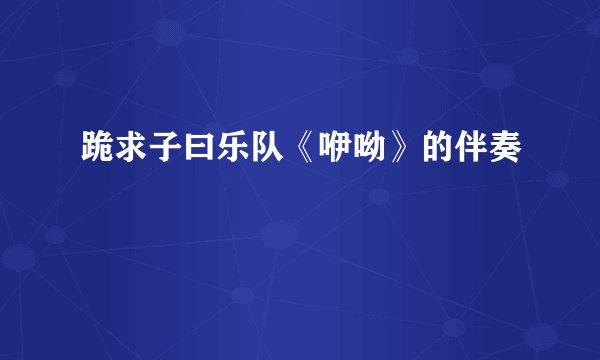 跪求子曰乐队《咿呦》的伴奏