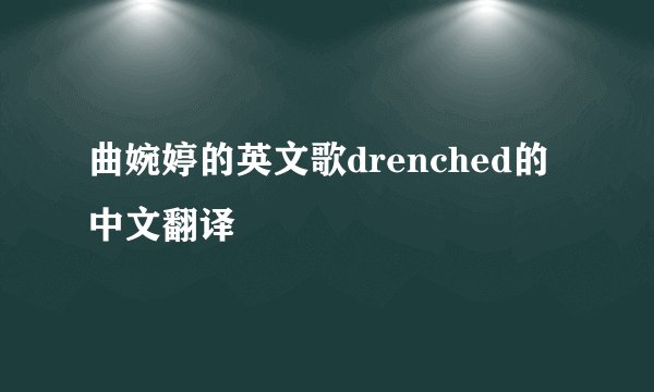 曲婉婷的英文歌drenched的中文翻译