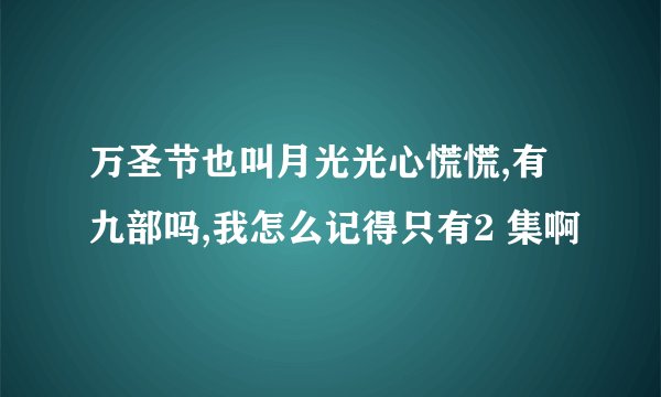 万圣节也叫月光光心慌慌,有九部吗,我怎么记得只有2 集啊