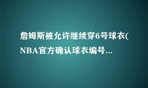 詹姆斯被允许继续穿6号球衣(NBA官方确认球衣编号不会被更改。)