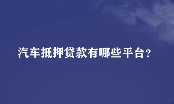 汽车抵押贷款有哪些平台？