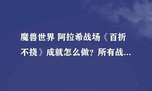 魔兽世界 阿拉希战场《百折不挠》成就怎么做？所有战场成就都完成就差这一个。发攻略地址都行。