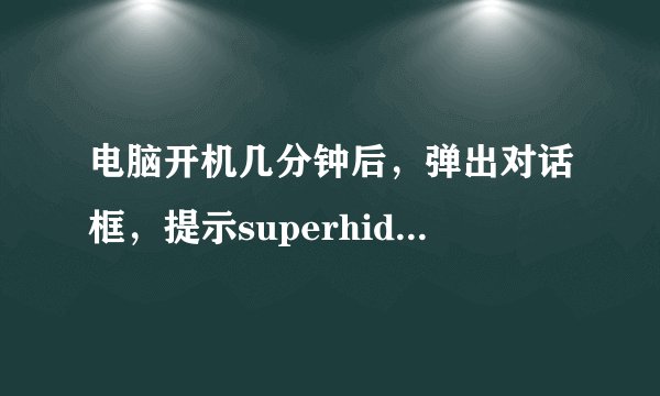 电脑开机几分钟后，弹出对话框，提示superhidden.exe应用程序出错，如何处理？