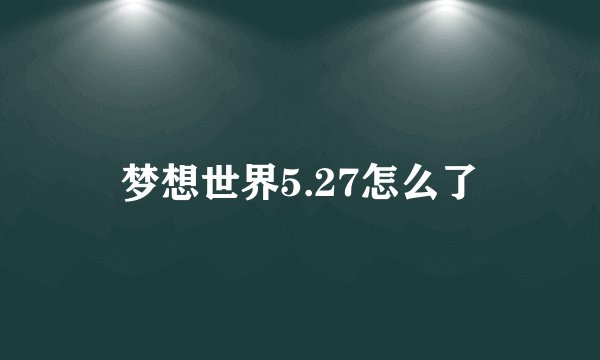 梦想世界5.27怎么了