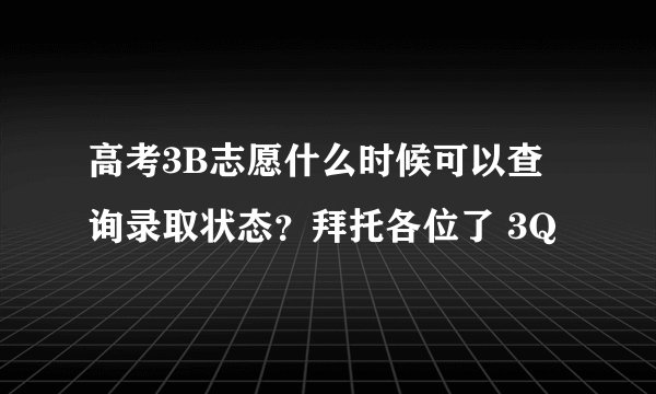 高考3B志愿什么时候可以查询录取状态？拜托各位了 3Q