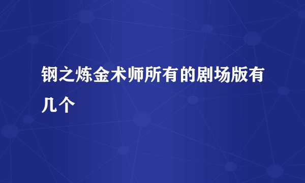 钢之炼金术师所有的剧场版有几个