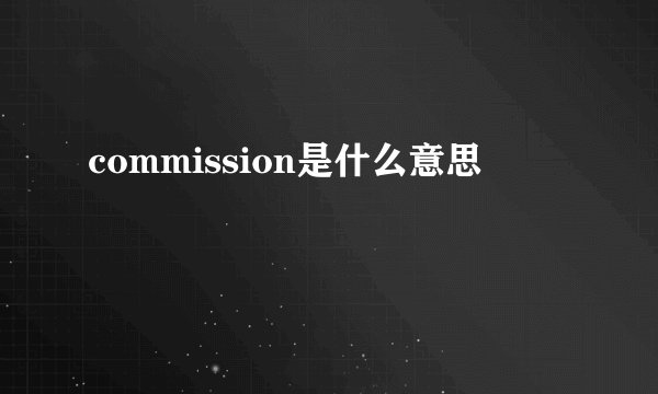 commission是什么意思