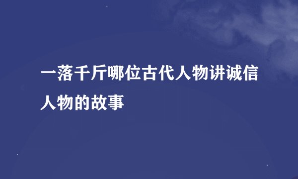 一落千斤哪位古代人物讲诚信人物的故事