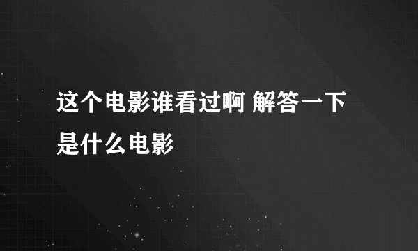 这个电影谁看过啊 解答一下是什么电影