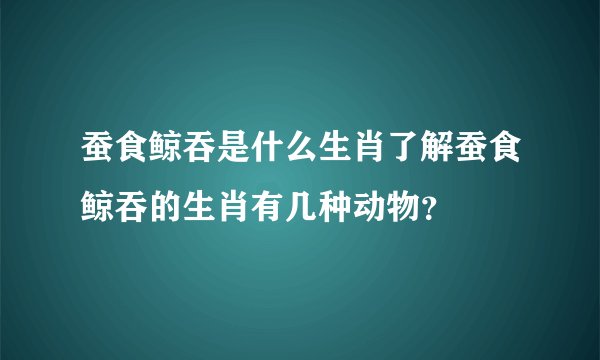 蚕食鲸吞是什么生肖了解蚕食鲸吞的生肖有几种动物？