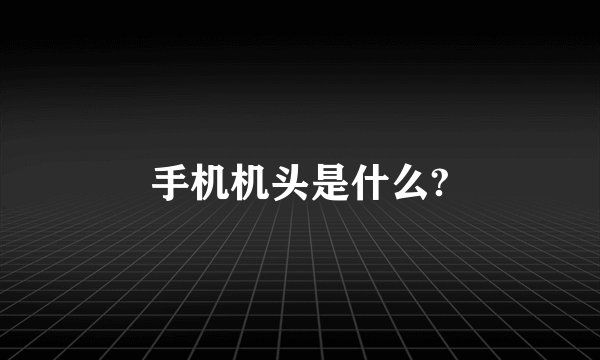 手机机头是什么?