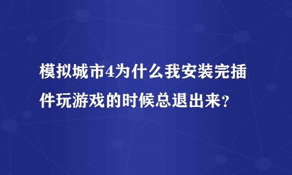 模拟城市4为什么我安装完插件玩游戏的时候总退出来？