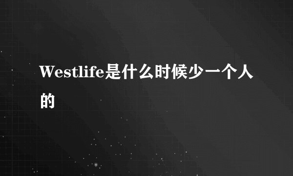 Westlife是什么时候少一个人的