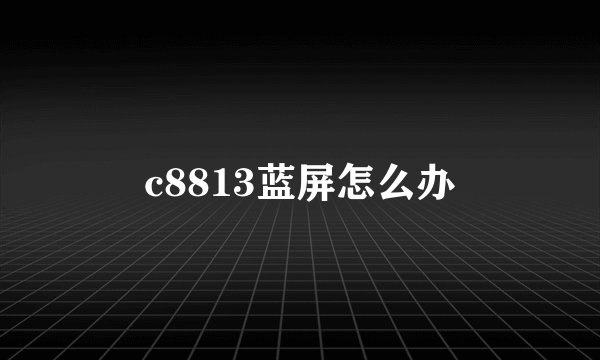 c8813蓝屏怎么办