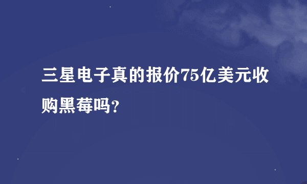 三星电子真的报价75亿美元收购黑莓吗？