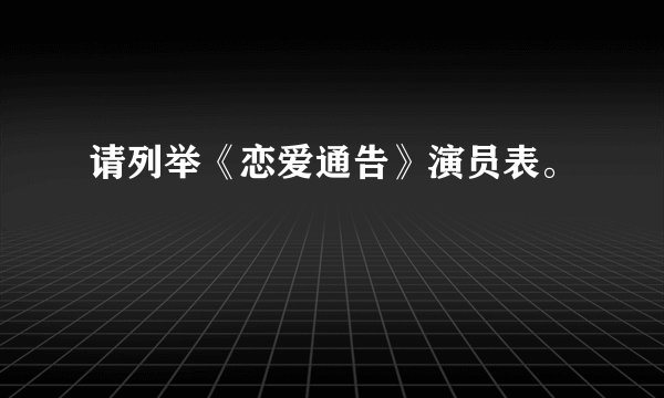 请列举《恋爱通告》演员表。