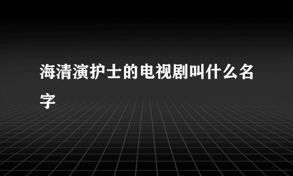 海清演护士的电视剧叫什么名字