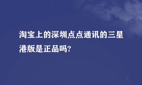 淘宝上的深圳点点通讯的三星港版是正品吗?