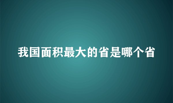 我国面积最大的省是哪个省