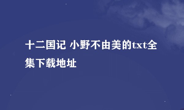 十二国记 小野不由美的txt全集下载地址