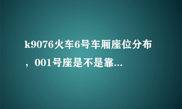 k9076火车6号车厢座位分布，001号座是不是靠窗的啊……