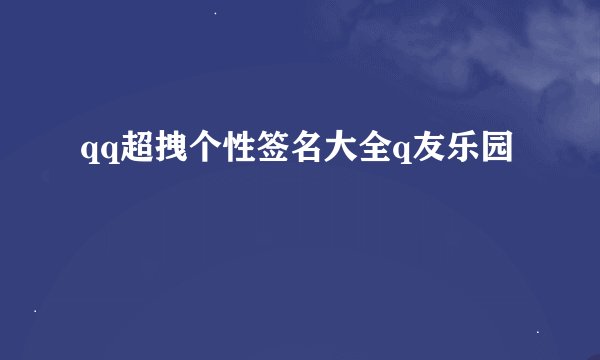 qq超拽个性签名大全q友乐园
