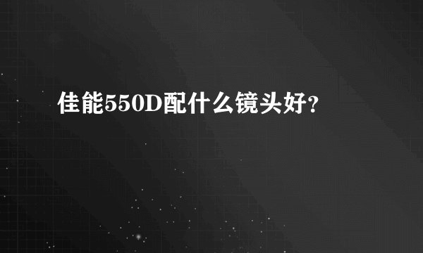 佳能550D配什么镜头好？