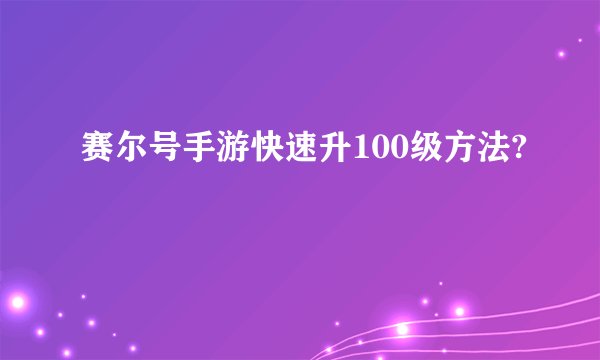 赛尔号手游快速升100级方法?
