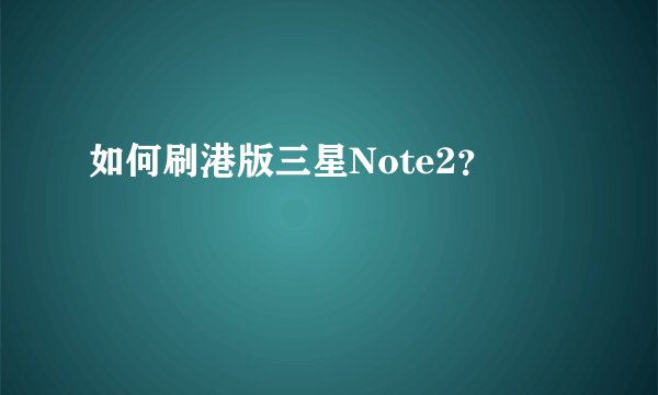 如何刷港版三星Note2？