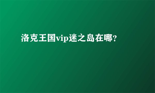 洛克王国vip迷之岛在哪？