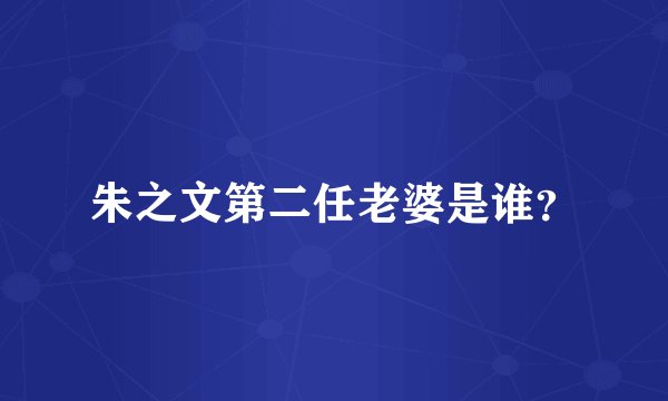 朱之文第二任老婆是谁？