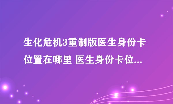 生化危机3重制版医生身份卡位置在哪里 医生身份卡位置在哪里