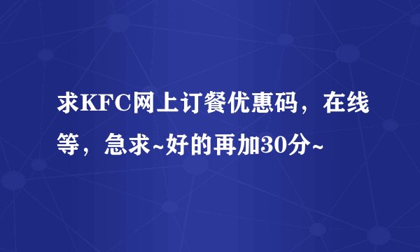 求KFC网上订餐优惠码，在线等，急求~好的再加30分~