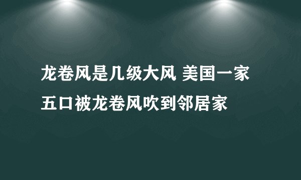 龙卷风是几级大风 美国一家五口被龙卷风吹到邻居家