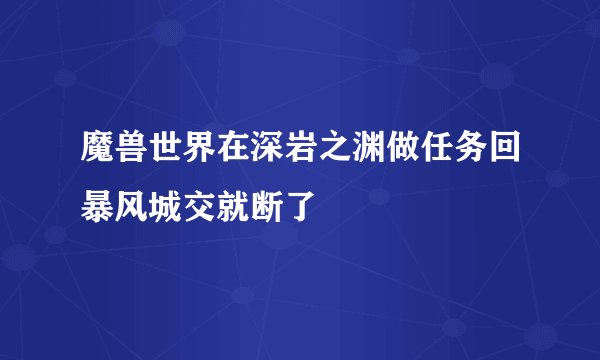 魔兽世界在深岩之渊做任务回暴风城交就断了