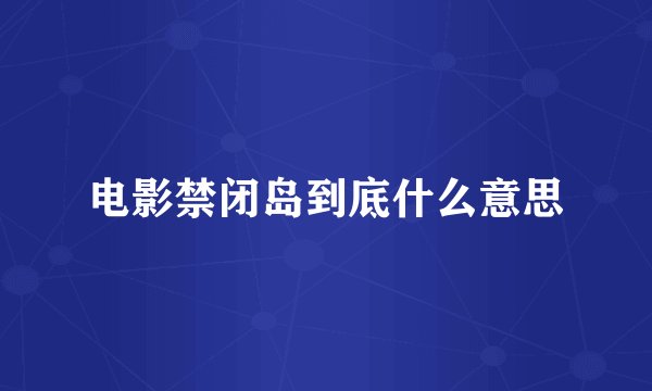 电影禁闭岛到底什么意思
