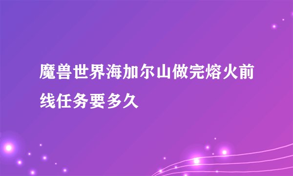 魔兽世界海加尔山做完熔火前线任务要多久