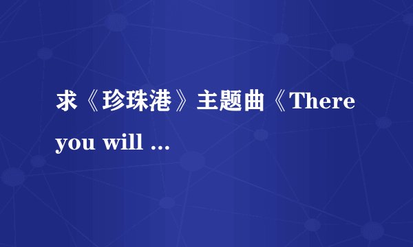 求《珍珠港》主题曲《There you will be》的歌词