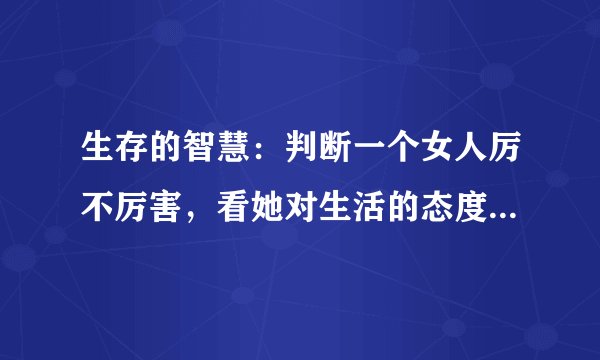生存的智慧：判断一个女人厉不厉害，看她对生活的态度就知道了
