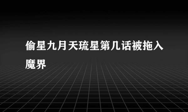 偷星九月天琉星第几话被拖入魔界