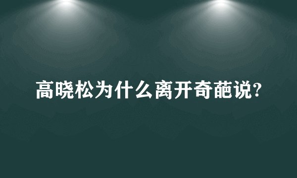 高晓松为什么离开奇葩说?