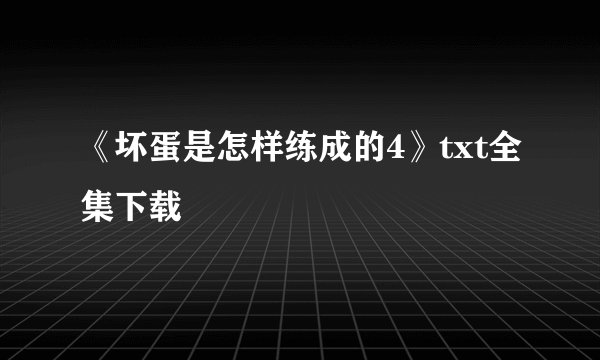 《坏蛋是怎样练成的4》txt全集下载