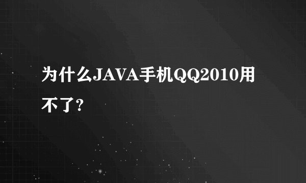 为什么JAVA手机QQ2010用不了?