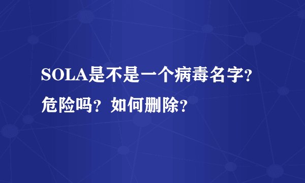 SOLA是不是一个病毒名字？危险吗？如何删除？